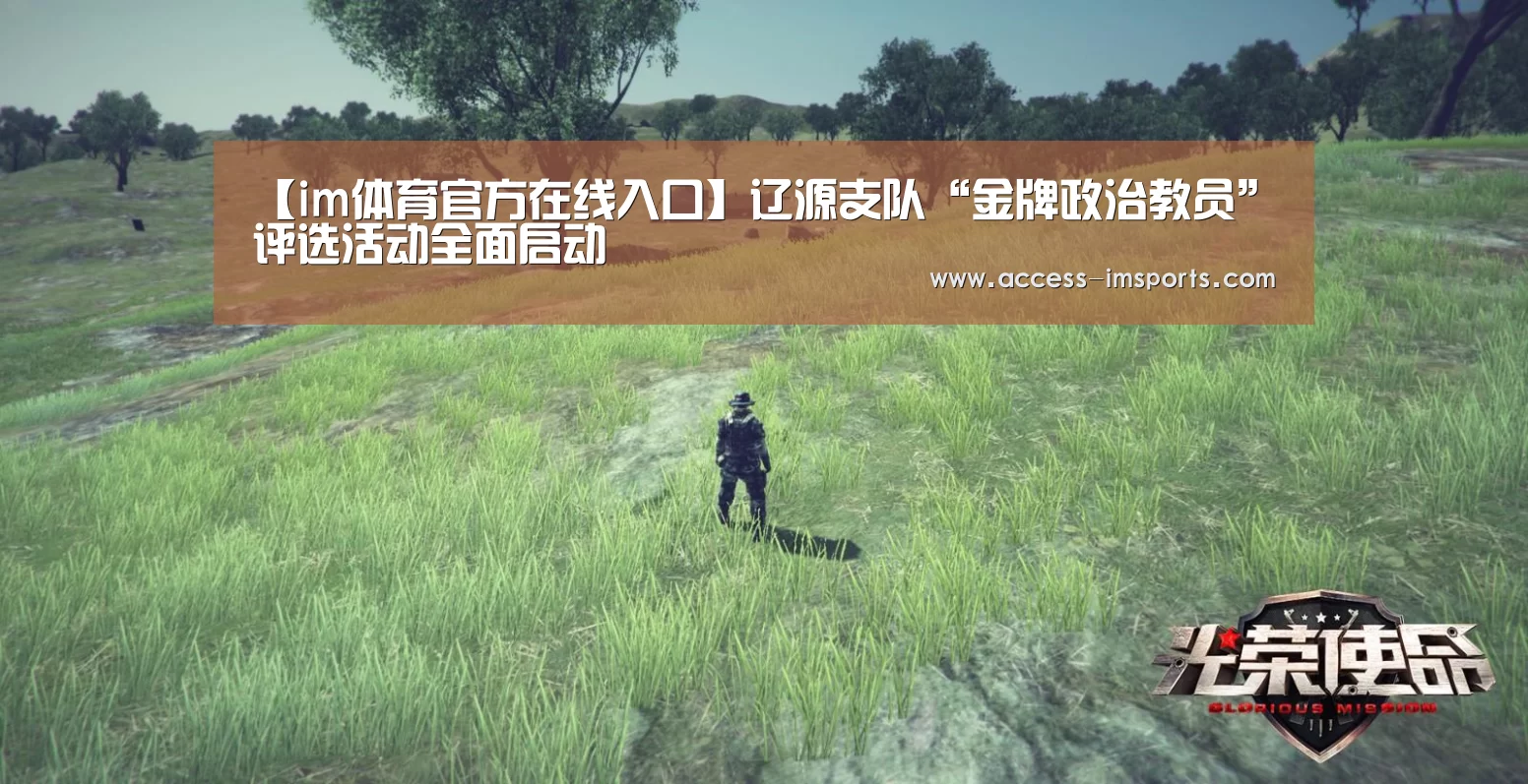 【im体育官方在线入口】辽源支队“金牌政治教员”评选活动全面启动(图1) im体育官网