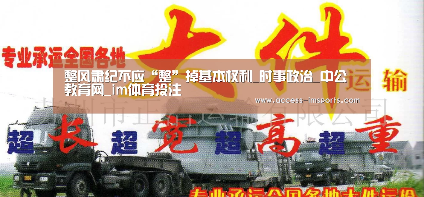整风肃纪不应“整”掉基本权利_时事政治_中公教育网_im体育投注(图3) im体育官网